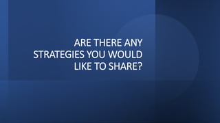 ARE THERE ANY
STRATEGIES YOU WOULD
LIKE TO SHARE?
 