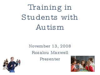 Social Skills Training in Students with Autism November 13, 2008 Rosalou Maxwell Presenter 