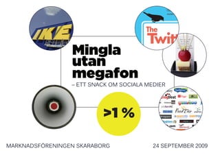 Mingla
                 utan
                 megafon
                 – ett snack om sociala medier




                          >1 %

marknadsFÖreninGen skaraBorG              24 sePtemBer 2009
 