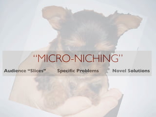 “MICRO-NICHING”
Audience “Slices”   Speciﬁc Problems   Novel Solutions
 