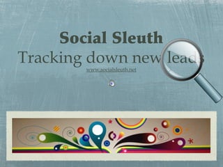 Social Sleuth
Tracking down new leads
www.socialsleuth.net

 