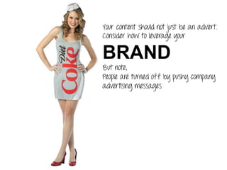 Your content should not just be an advert.
Consider how to leverage your
BRAND
But note,
People are turned off by pushy company
advertising messages