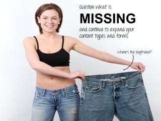Question what is
MISSING
and continue to expand your
content types and forms
Where’s the boyfriend?