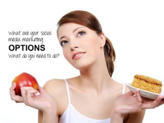 What are your social
media marketing
OPTIONS
What do you need to do?