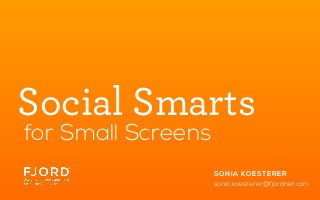 Social Smarts
for Small Screens
SON I A KOE STER E R
sonia.koesterer@fjordnet.com

 