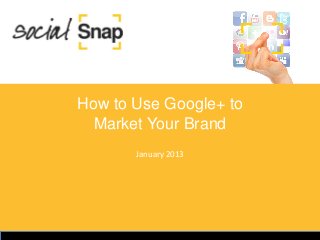 How to Use Google+ to
  Market Your Brand
       January 2013
 