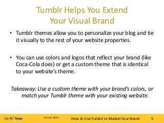 Tumblr Helps You Extend
              Your Visual Brand
• Tumblr themes allow you to personalize your blog and tie
  it vi...