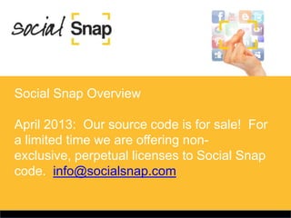 Social Snap Overview

April 2013: Our source code is for sale! For
a limited time we are offering non-
exclusive, perpetual licenses to Social Snap
code. info@socialsnap.com
 