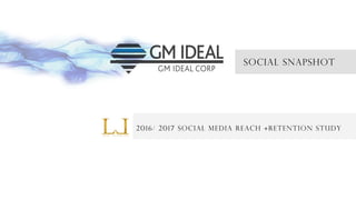 SOCIAL snapshot
2016/ 2017 Social media reach +retention study
 
