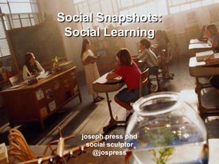 Social Snapshots: Social Learningjoseph press phdsocial sculptor@jospress 