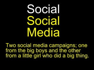 Social
Social
Media
Two social media campaigns; one
from the big boys and the other
from a little girl who did a big thing.
 
