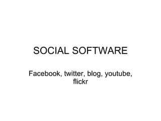 SOCIAL SOFTWARE Facebook, twitter, blog, youtube, flickr 