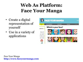 Web As Platform:
Face Your Manga
• Create a digital
representation of
yourself
• Use in a variety of
applications
Face Your Manga
http://www.faceyourmanga.com
 