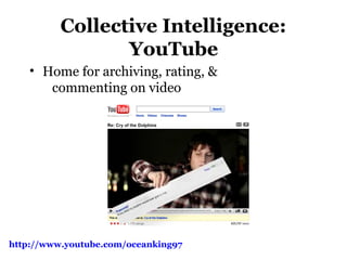 Collective Intelligence:
YouTube
• Home for archiving, rating, &
commenting on video
http://www.youtube.com/oceanking97
 