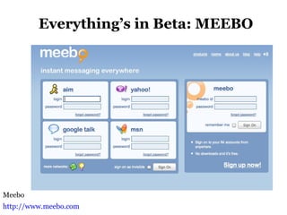 Everything’s in Beta: MEEBO
Meebo
http://www.meebo.com
 