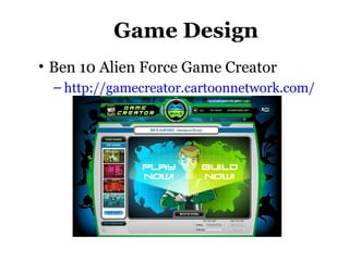 Game Design
• Ben 10 Alien Force Game Creator
– http://gamecreator.cartoonnetwork.com/
 