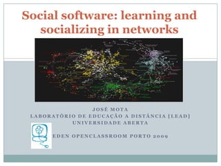 Social software: learning and socializing in networks  José Mota Laboratório de Educação a Distância [LEaD] Universidade Aberta Edenopenclassroom Porto 2009 