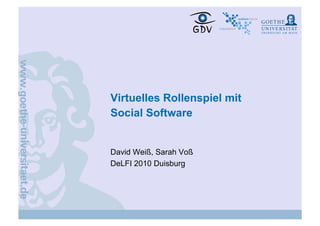 Virtuelles Rollenspiel mit
Social Software


David Weiß, Sarah Voß
DeLFI 2010 Duisburg
 