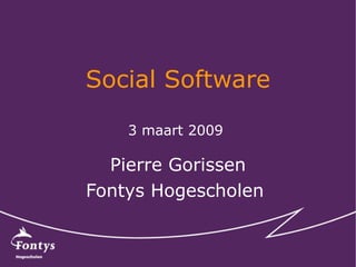 Social Software Pierre Gorissen Fontys Hogescholen  3 maart 2009  