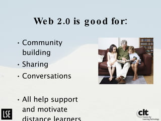 Web 2.0 is good for: Community building Sharing Conversations All help support and motivate distance learners 