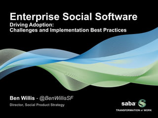 Enterprise Social Software
Driving Adoption:
Challenges and Implementation Best Practices




Ben Willis - @BenWillisSF
Director, Social Product Strategy
 