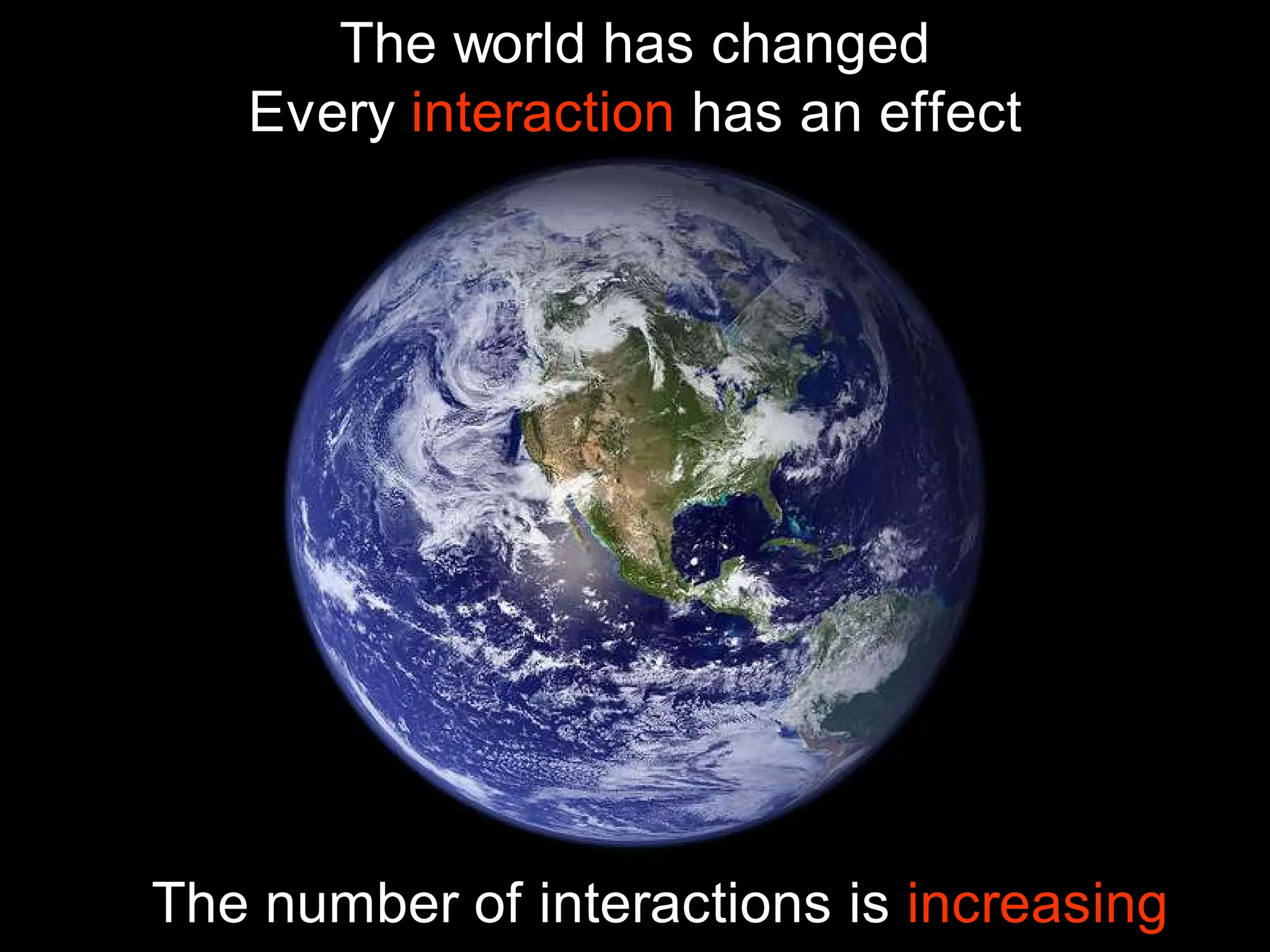 The world has changed
   Every interaction has an effect




The number of interactions is increasing
 