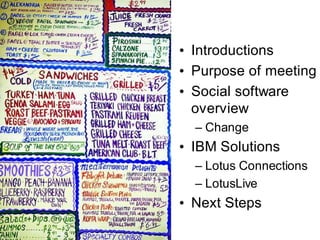 • Introductions
• Purpose of meeting
• Social software
  overview
  – Change
• IBM Solutions
  – Lotus Connections
  – LotusLive
• Next Steps
 