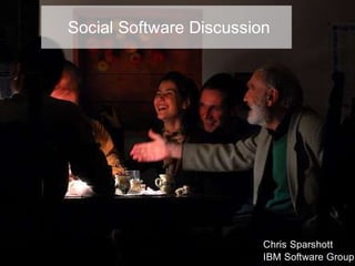Social Software Discussion




                         Chris Sparshott
                         IBM Software Group
 