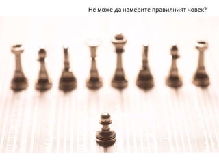 Не може да намерите правилният човек?
 