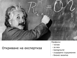 Откриване на експертиза
Профили:
- тагове
- за мен
- background
- създадено съдържание
- бизнес визитка
 