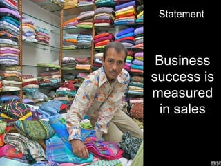 Statement



                   Business
                  success is
                  measured
                    in sales


Chris Sparshott
 