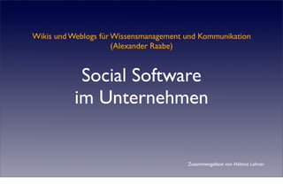 Wikis und Weblogs für Wissensmanagement und Kommunikation
                      (Alexander Raabe)


            Social Software
           im Unternehmen


                                        Zusammengefasst von Helmut Lehner
 
