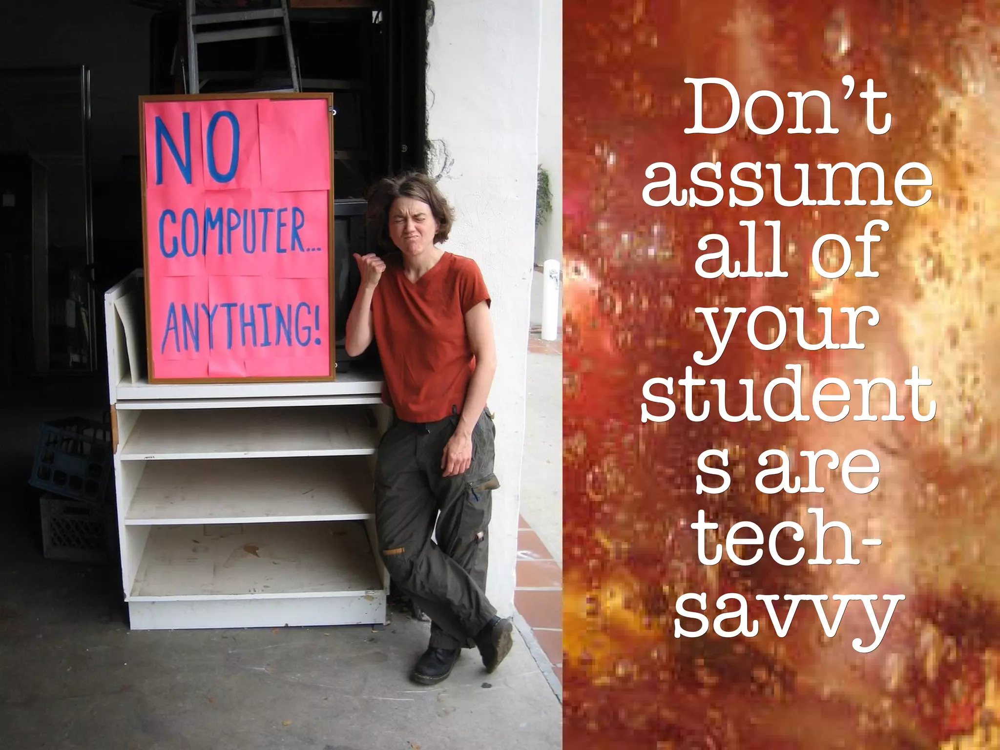 Don’t assume all of your students are tech-savvy 