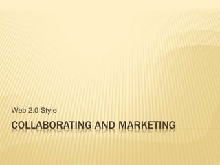 COLLABORATING AND MARKETING
Web 2.0 Style
 