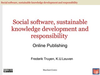 Social software, sustainable knowledge development and responsibility  Online Publishing Maerlant Centre Frederik Truyen, K.U.Leuven 