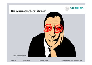 Der (wissensorientierte) Manager




   nach Denning, Steve


Seite 4          2009-09-29   Karsten Ehms   © Siemens AG / Uni Augsburg IMB
 