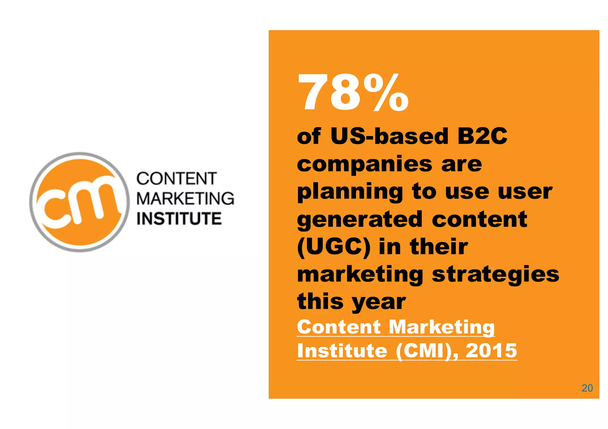 20
78%
of US-­based B2C
companies are
planning to use user
generated content
(UGC) in their
marketing strategies
this year
Content Marketing
Institute (CMI), 2015
 