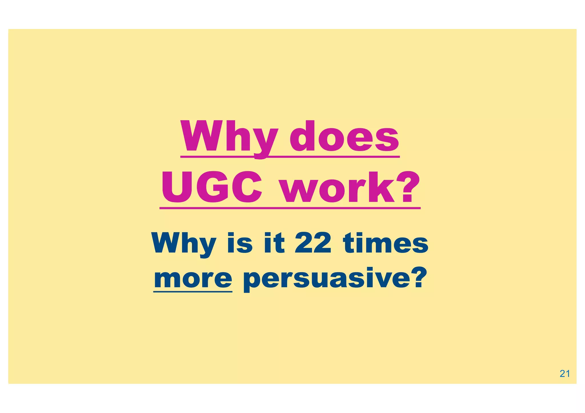 Why does
UGC work?
Why is it 22 times
more persuasive?
21
 