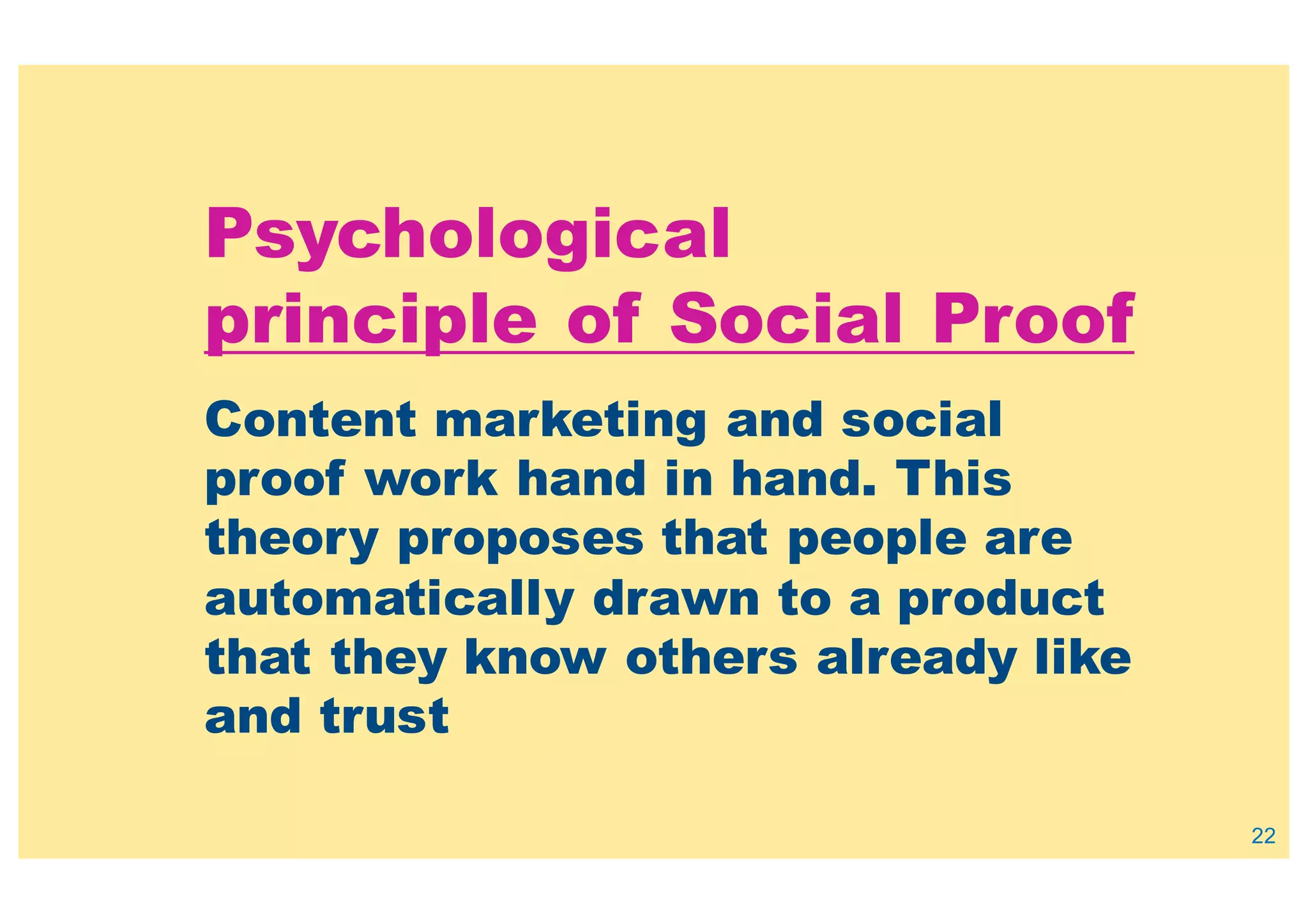 Psychological
principle of Social Proof
22
Content marketing and social
proof work hand in hand. This
theory proposes that people are
automatically drawn to a product
that they know others already like
and trust
 