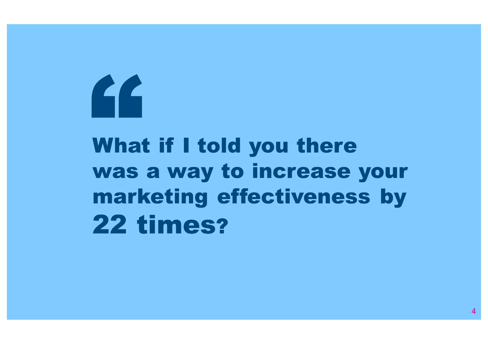 4
What if I told you there
was a way to increase your
marketing effectiveness by
22 times?
“
 