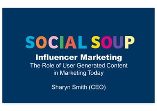 Influencer Marketing
The  Role  of  User  Generated  Content  
in  Marketing  Today
Sharyn  Smith  (CEO)
 