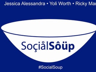 Jessica Alessandra • Yoli Worth • Ricky Mar




               #SocialSoup
 