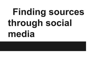 Finding sources
through social
media
 