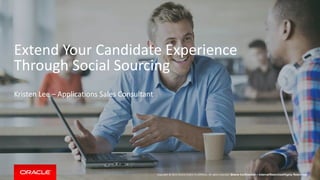 Copyright © 2014 Oracle and/or its affiliates. All rights reserved. |
Extend Your Candidate Experience
Through Social Sourcing
Kristen Lee – Applications Sales Consultant
Oracle Confidential – Internal/Restricted/Highly Restricted
 