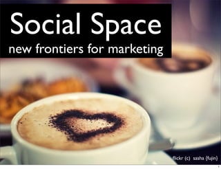 Social Space
new frontiers for marketing




                              ﬂickr (c) sasha {fujin}
                                                        1
 