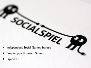 •   Independent Social Games Startup

•   Free to play Browser Games

•   Eigene IPs
 