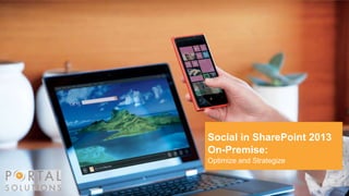 Social in SharePoint 2013
On-Premise:
Optimize and Strategize
 