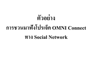 ตัวอย่าง
การชวนมาฟังโปรเจ็ค OMNI Connect
ทาง Social Network
 