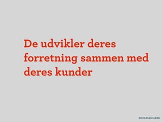 De udvikler deres
forretning sammen med
deres kunder
 