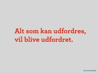 Alt som kan udfordres,
vil blive udfordret.
 